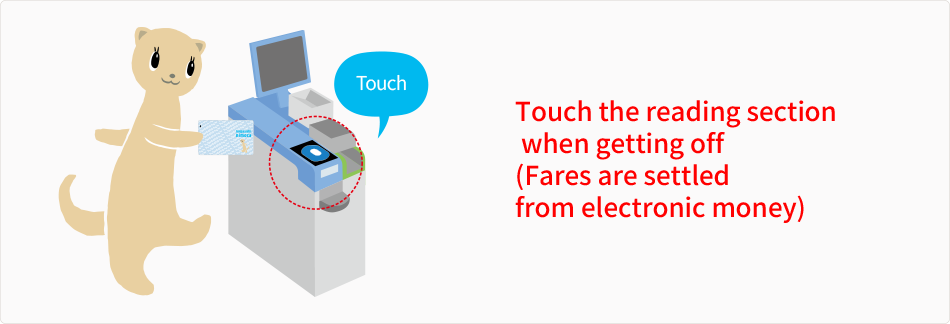 Touch the reading section  when getting off (Fares are settled  from electronic money)